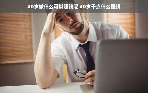 40岁做什么可以赚钱呢 40岁干点什么赚钱