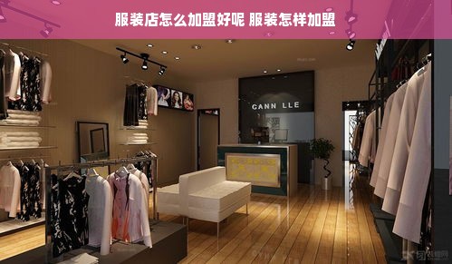 服装店怎么加盟好呢 服装怎样加盟