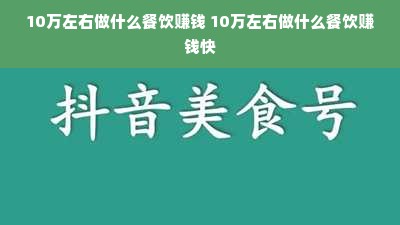 10万左右做什么餐饮赚钱 10万左右做什么餐饮赚钱快