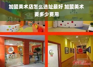 加盟美术店怎么选址最好 加盟美术要多少费用