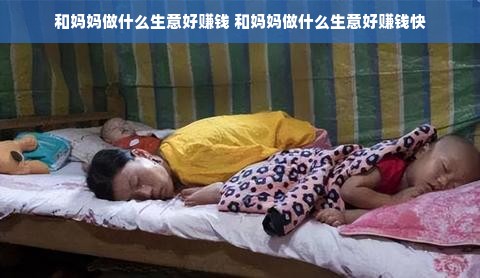 和妈妈做什么生意好赚钱 和妈妈做什么生意好赚钱快