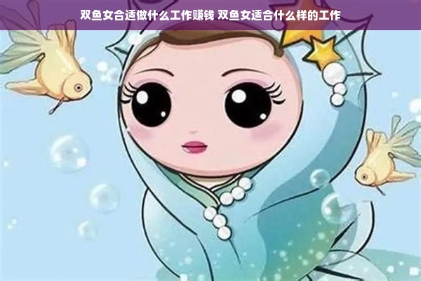 双鱼女合适做什么工作赚钱 双鱼女适合什么样的工作