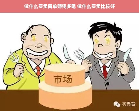 做什么买卖简单赚钱多呢 做什么买卖比较好