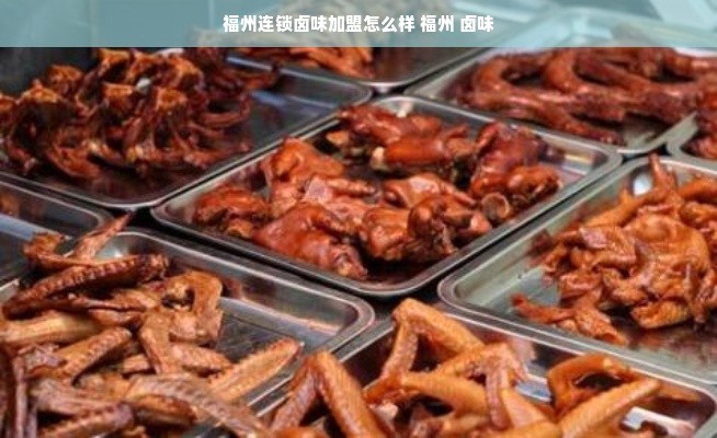 福州连锁卤味加盟怎么样 福州 卤味