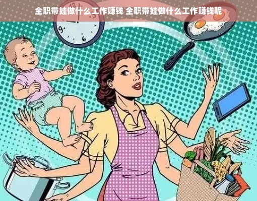 全职带娃做什么工作赚钱 全职带娃做什么工作赚钱呢