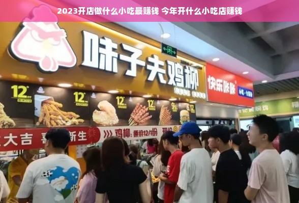 2023开店做什么小吃最赚钱 今年开什么小吃店赚钱