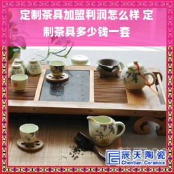 定制茶具加盟利润怎么样 定制茶具多少钱一套