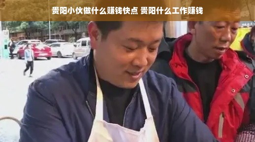 贵阳小伙做什么赚钱快点 贵阳什么工作赚钱