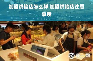 加盟烘培店怎么样 加盟烘焙店注意事项