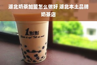 湖北奶茶加盟怎么做好 湖北本土品牌奶茶店