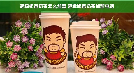 超级奶爸奶茶怎么加盟 超级奶爸奶茶加盟电话