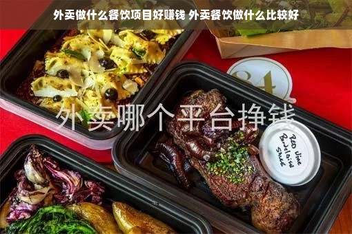 外卖做什么餐饮项目好赚钱 外卖餐饮做什么比较好