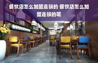 餐饮店怎么加盟连锁的 餐饮店怎么加盟连锁的呢