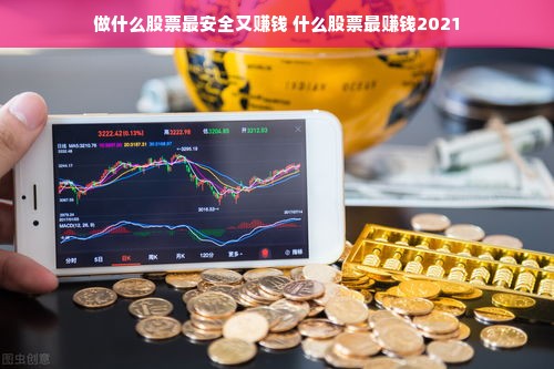 做什么股票最安全又赚钱 什么股票最赚钱2021