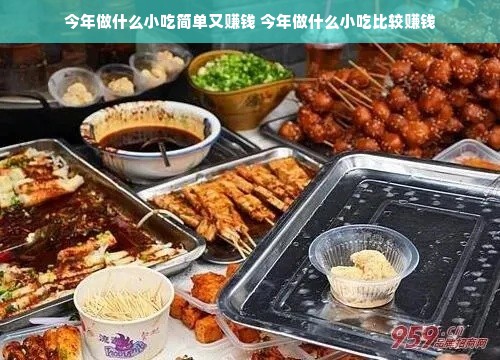 今年做什么小吃简单又赚钱 今年做什么小吃比较赚钱