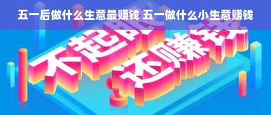 五一后做什么生意最赚钱 五一做什么小生意赚钱