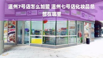 温州7号店怎么加盟 温州七号店化妆品总部在哪里