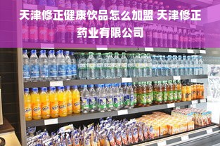 天津修正健康饮品怎么加盟 天津修正药业有限公司