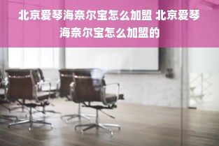 北京爱琴海奈尔宝怎么加盟 北京爱琴海奈尔宝怎么加盟的