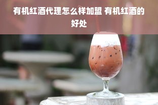 有机红酒代理怎么样加盟 有机红酒的好处