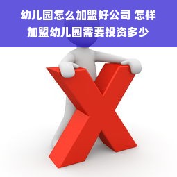 幼儿园怎么加盟好公司 怎样加盟幼儿园需要投资多少