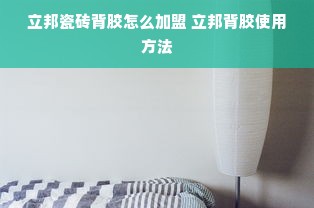 立邦瓷砖背胶怎么加盟 立邦背胶使用方法