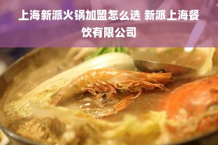 上海新派火锅加盟怎么选 新派上海餐饮有限公司