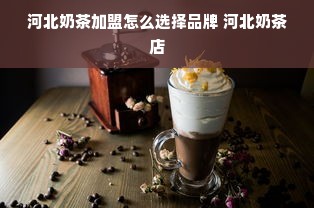 河北奶茶加盟怎么选择品牌 河北奶茶店