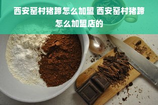 西安窑村猪蹄怎么加盟 西安窑村猪蹄怎么加盟店的