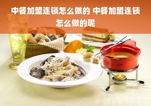 中餐加盟连锁怎么做的 中餐加盟连锁怎么做的呢