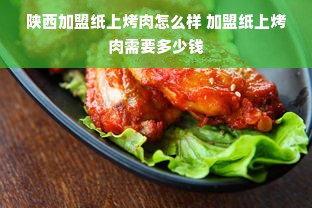 陕西加盟纸上烤肉怎么样 加盟纸上烤肉需要多少钱