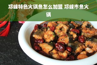 邛崃特色火锅鱼怎么加盟 邛崃市鱼火锅