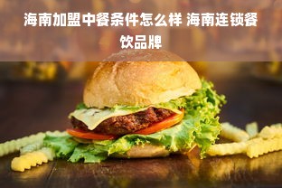 海南加盟中餐条件怎么样 海南连锁餐饮品牌