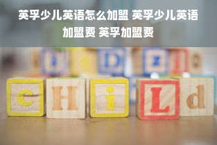 英孚少儿英语怎么加盟 英孚少儿英语加盟费 英孚加盟费