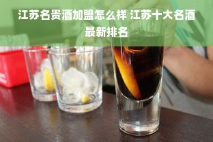 江苏名贵酒加盟怎么样 江苏十大名酒最新排名