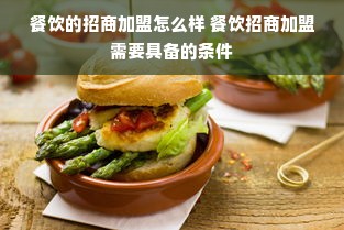 餐饮的招商加盟怎么样 餐饮招商加盟需要具备的条件