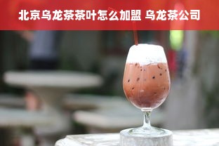 北京乌龙茶茶叶怎么加盟 乌龙茶公司