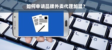 如何申请品牌外卖代理加盟？