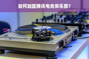 如何加盟腾讯电竞俱乐部？