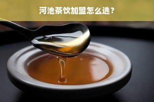 河池茶饮加盟怎么选？