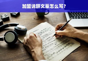 加盟说辞文案怎么写？