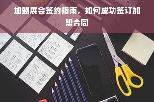 加盟展会签约指南，如何成功签订加盟合同