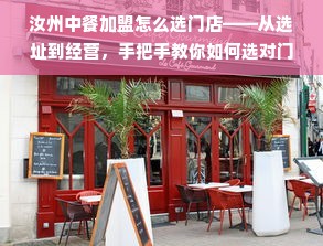 汝州中餐加盟怎么选门店——从选址到经营，手把手教你如何选对门店