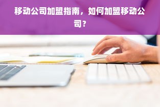 移动公司加盟指南，如何加盟移动公司？