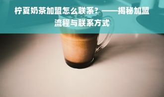 柠夏奶茶加盟怎么联系？——揭秘加盟流程与联系方式