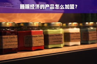 睡眠经济的产品怎么加盟？