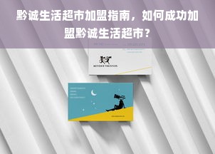 黔诚生活超市加盟指南，如何成功加盟黔诚生活超市？