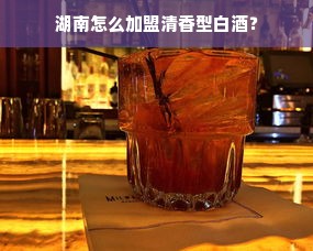 湖南怎么加盟清香型白酒？