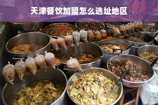 天津餐饮加盟怎么选址地区