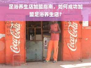 足浴养生店加盟指南，如何成功加盟足浴养生店？